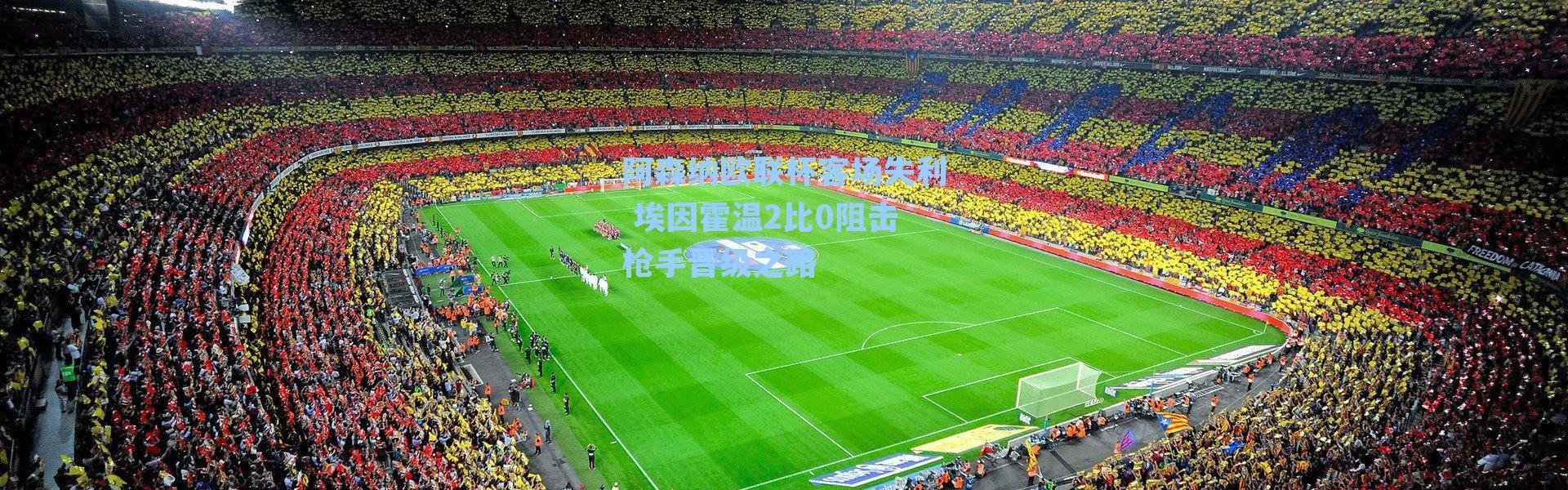 阿森纳欧联杯客场失利 埃因霍温2比0阻击枪手晋级之路