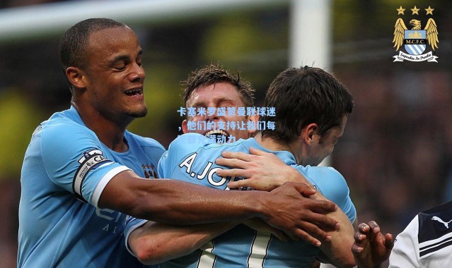 卡塞米罗盛赞曼联球迷，他们的支持让我们每天都充满动力