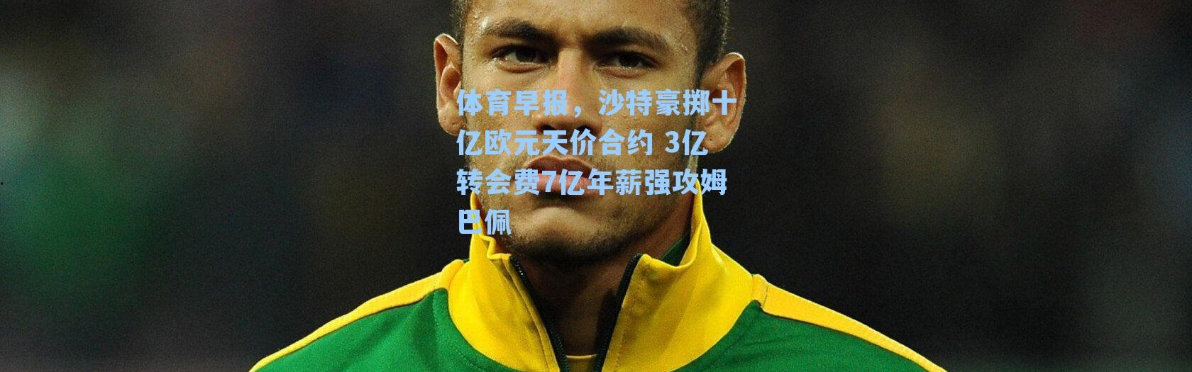 体育早报，沙特豪掷十亿欧元天价合约 3亿转会费7亿年薪强攻姆巴佩
