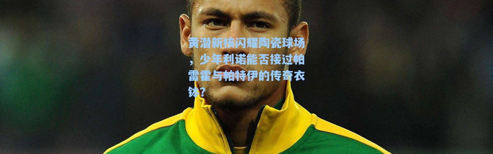 黄潜新核闪耀陶瓷球场，少年利诺能否接过帕雷霍与帕特伊的传奇衣钵？
