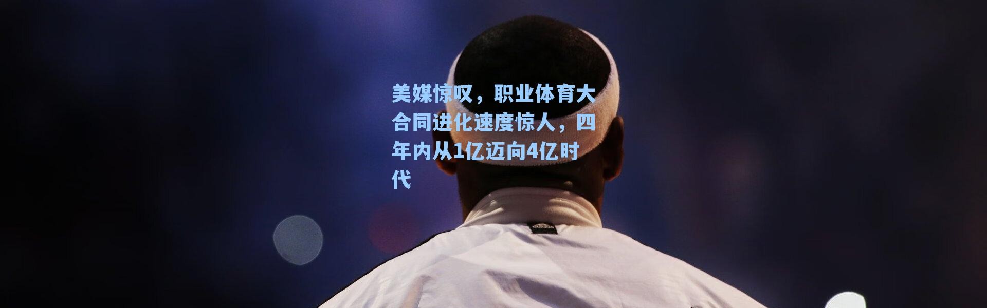 美媒惊叹，职业体育大合同进化速度惊人，四年内从1亿迈向4亿时代