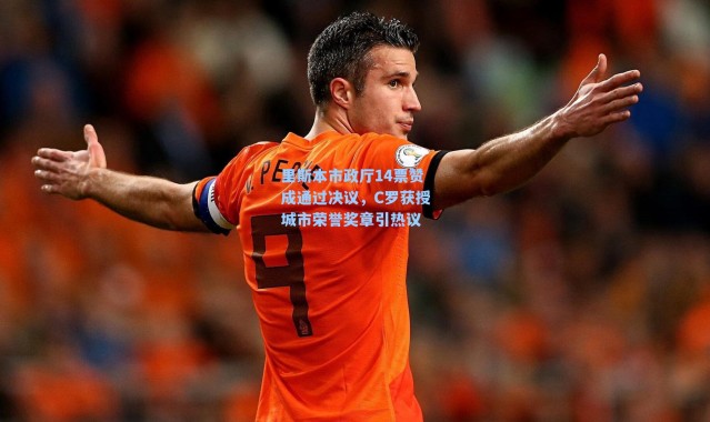 里斯本市政厅14票赞成通过决议，C罗获授城市荣誉奖章引热议