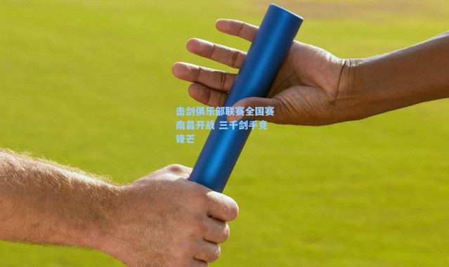 击剑俱乐部联赛全国赛南昌开战 三千剑手竞锋芒