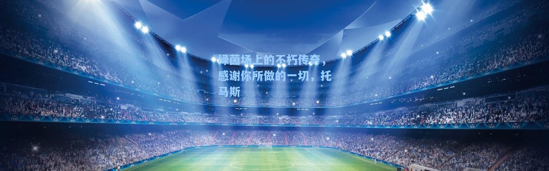 绿茵场上的不朽传奇，感谢你所做的一切，托马斯