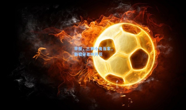 早报，三狮小鬼当家，葡萄牙老树开花