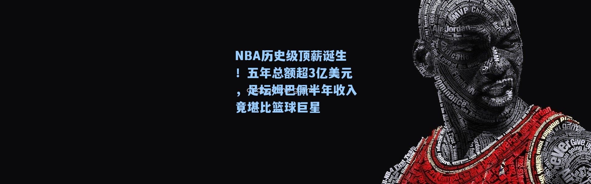 NBA历史级顶薪诞生！五年总额超3亿美元，足坛姆巴佩半年收入竟堪比篮球巨星