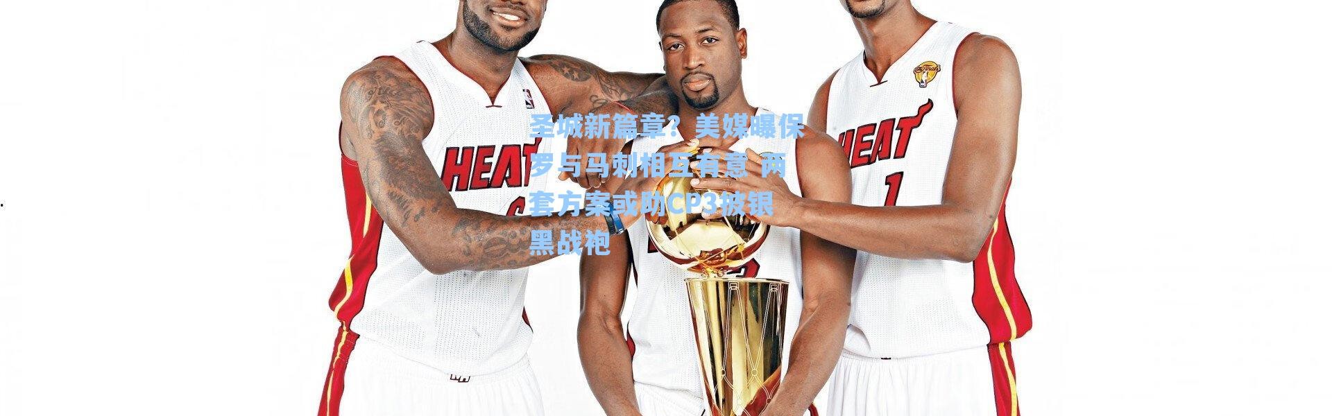 圣城新篇章？美媒曝保罗与马刺相互有意 两套方案或助CP3披银黑战袍