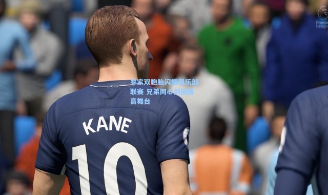 罗家双胞胎闪耀俱乐部联赛 兄弟同心剑指最高舞台