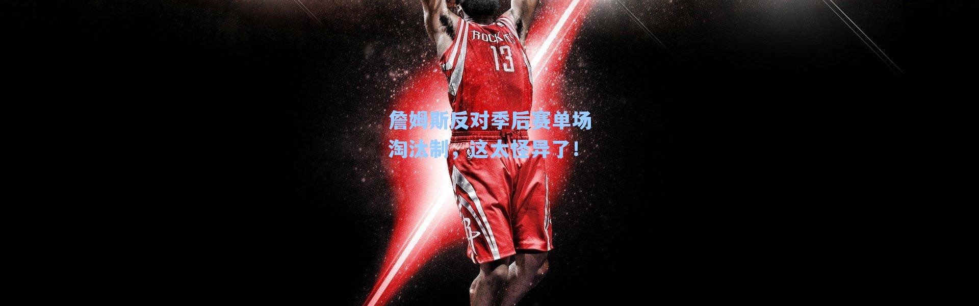 詹姆斯反对季后赛单场淘汰制，这太怪异了！