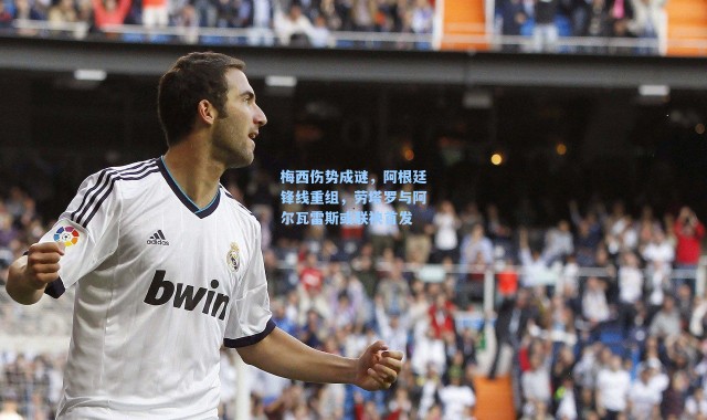 梅西伤势成谜，阿根廷锋线重组，劳塔罗与阿尔瓦雷斯或联袂首发