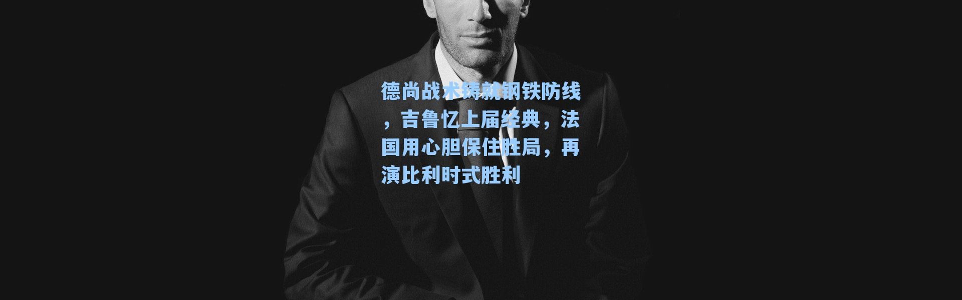 德尚战术铸就钢铁防线，吉鲁忆上届经典，法国用心胆保住胜局，再演比利时式胜利