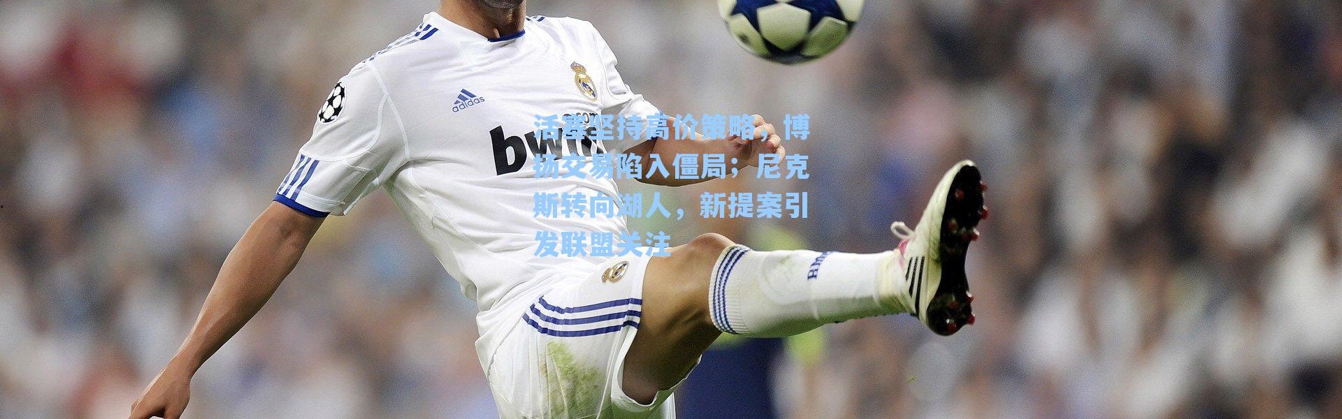 活塞坚持高价策略，博扬交易陷入僵局；尼克斯转向湖人，新提案引发联盟关注