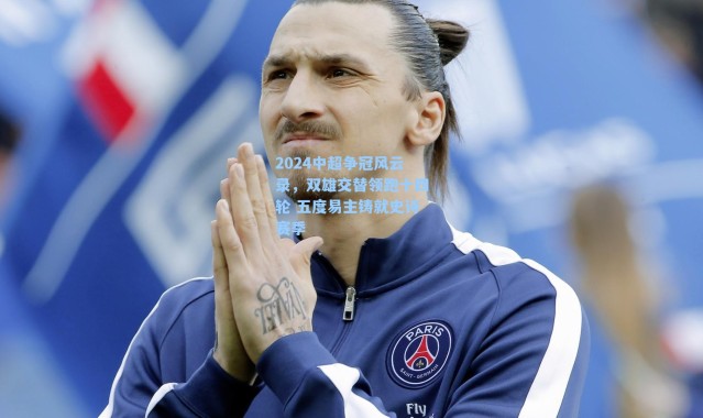 2024中超争冠风云录，双雄交替领跑十四轮 五度易主铸就史诗赛季