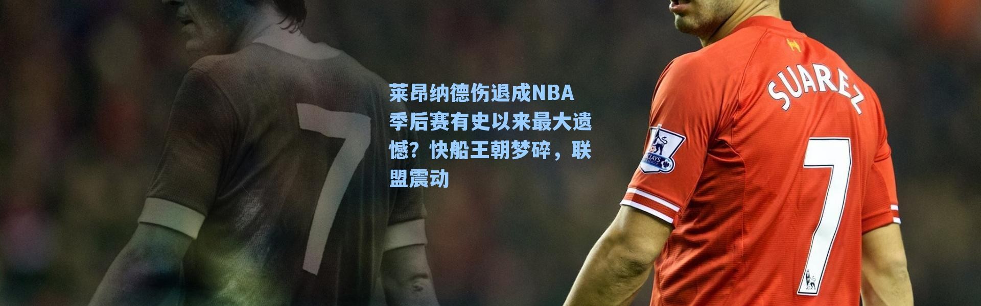 莱昂纳德伤退成NBA季后赛有史以来最大遗憾？快船王朝梦碎，联盟震动