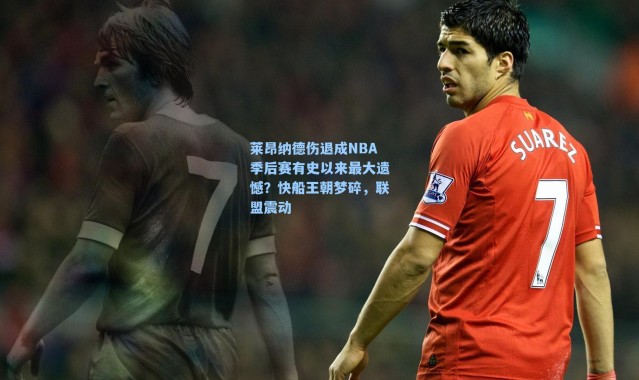 莱昂纳德伤退成NBA季后赛有史以来最大遗憾？快船王朝梦碎，联盟震动