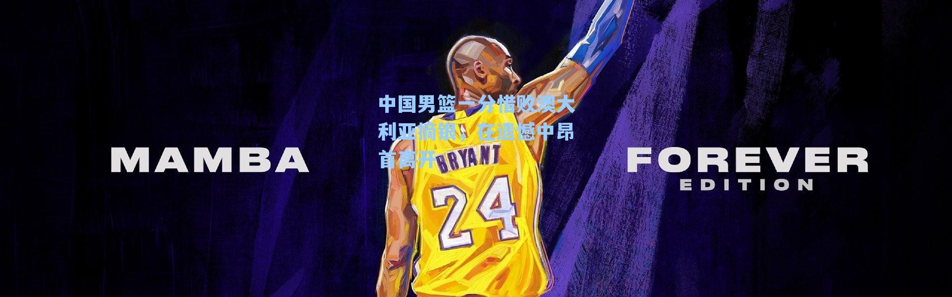 中国男篮一分惜败澳大利亚摘银，在遗憾中昂首离开