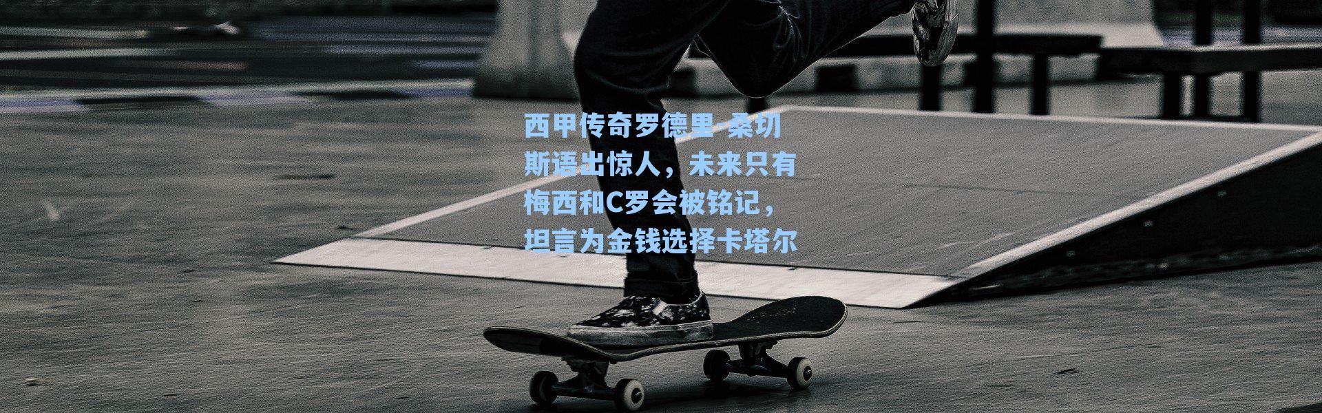 西甲传奇罗德里-桑切斯语出惊人，未来只有梅西和C罗会被铭记，坦言为金钱选择卡塔尔