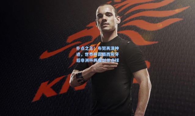 扑点之王！布努再演神迹，世界杯震慑西班牙后非洲杯两度封杀点球