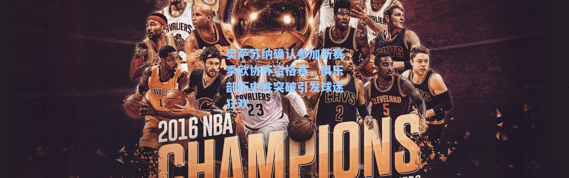 奥萨苏纳确认参加新赛季欧协杯资格赛，俱乐部历史性突破引发球迷狂欢