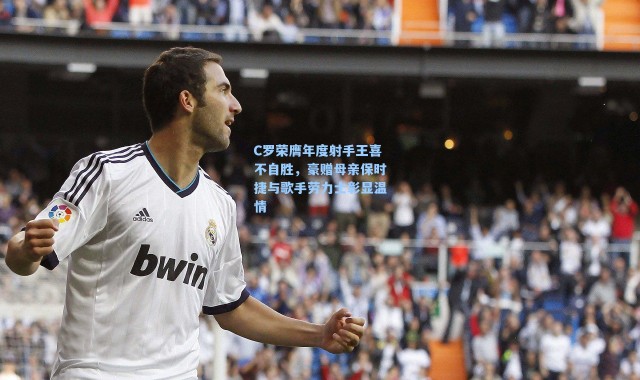 C罗荣膺年度射手王喜不自胜，豪赠母亲保时捷与歌手劳力士彰显温情