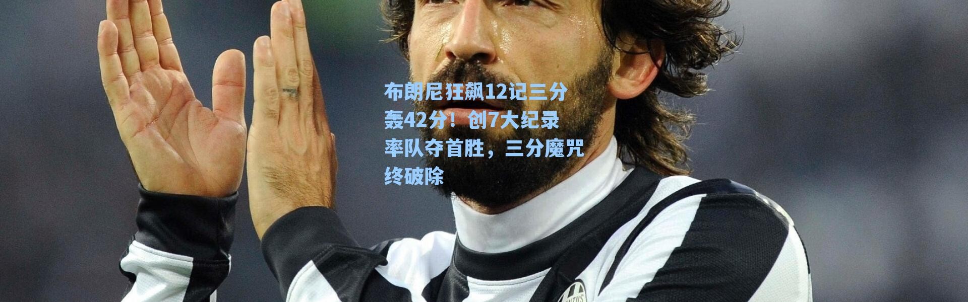 布朗尼狂飙12记三分轰42分！创7大纪录率队夺首胜，三分魔咒终破除