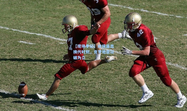 【现场手记】绝境逼出换代时刻，克罗地亚以破为立