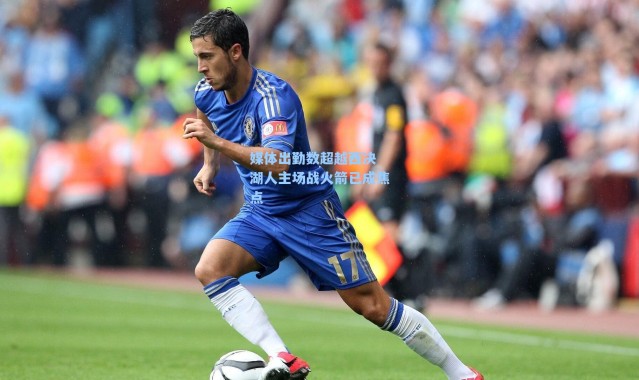 媒体出勤数超越西决 湖人主场战火箭已成焦点