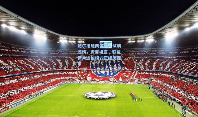 鲍尔拒绝凯尔特人试训邀请，安吉坦言，联盟新秀选拔模式正经历变革