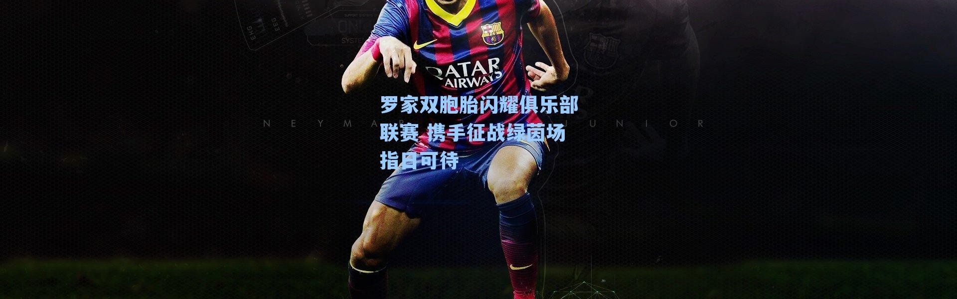 罗家双胞胎闪耀俱乐部联赛 携手征战绿茵场指日可待