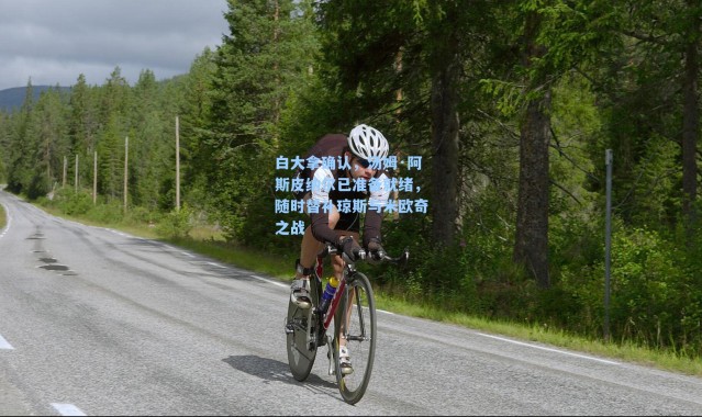 白大拿确认，汤姆·阿斯皮纳尔已准备就绪，随时替补琼斯与米欧奇之战