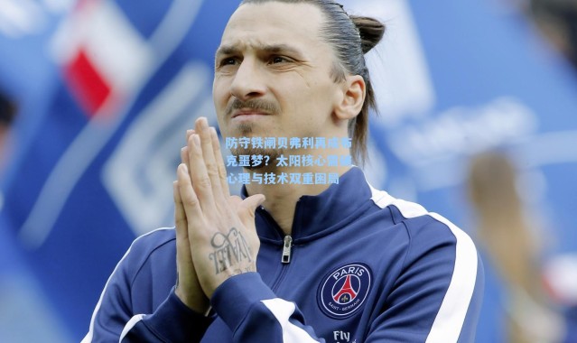 防守铁闸贝弗利再成布克噩梦？太阳核心需破心理与技术双重困局