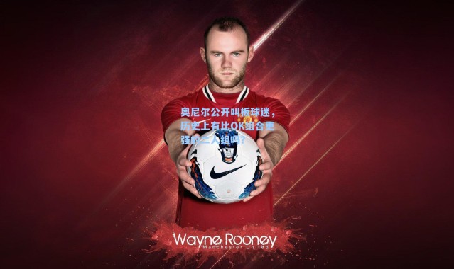 奥尼尔公开叫板球迷，历史上有比OK组合更强的二人组吗？