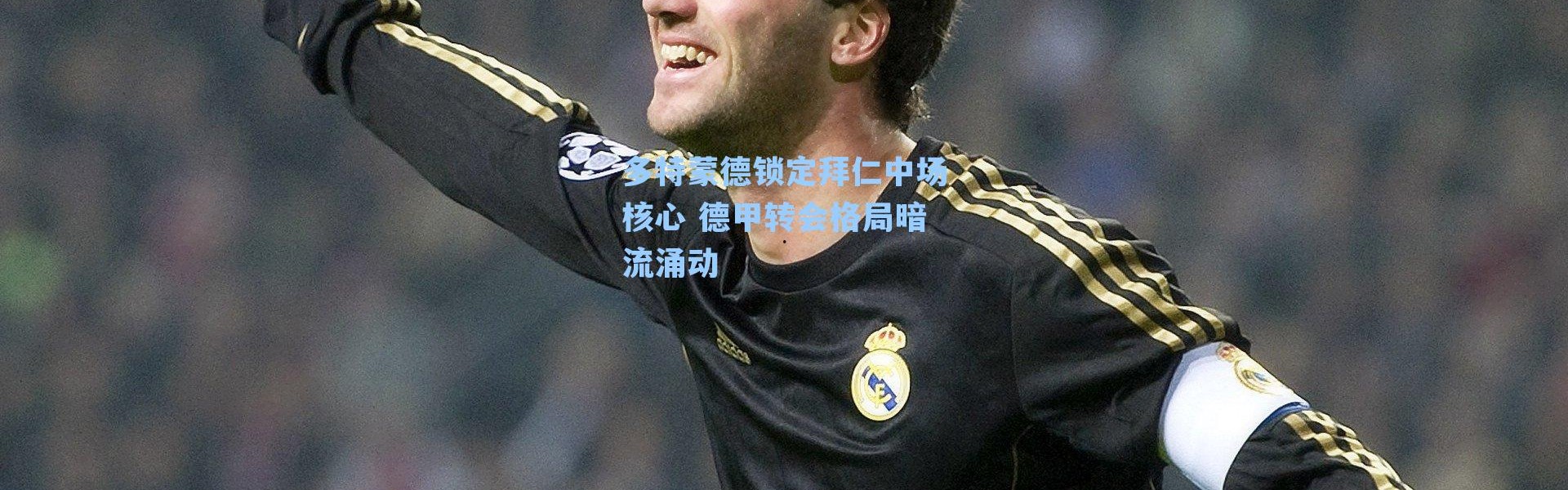 多特蒙德锁定拜仁中场核心 德甲转会格局暗流涌动