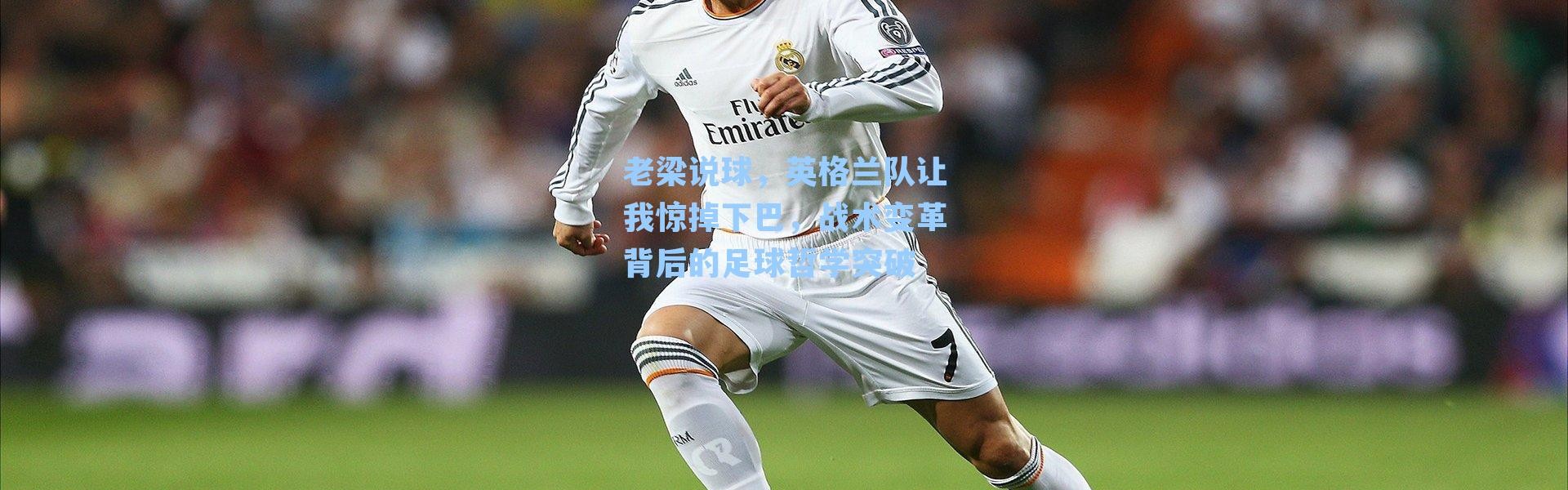 老梁说球，英格兰队让我惊掉下巴，战术变革背后的足球哲学突破