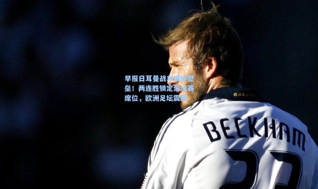 早报日耳曼战车碾碎壁垒！两连胜锁定淘汰赛席位，欧洲足坛震颤