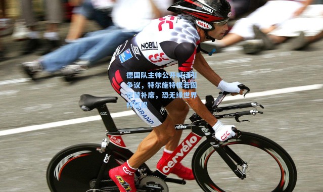 德国队主帅公开喊话引争议，特尔施特根若固守替补席，恐无缘世界杯征程