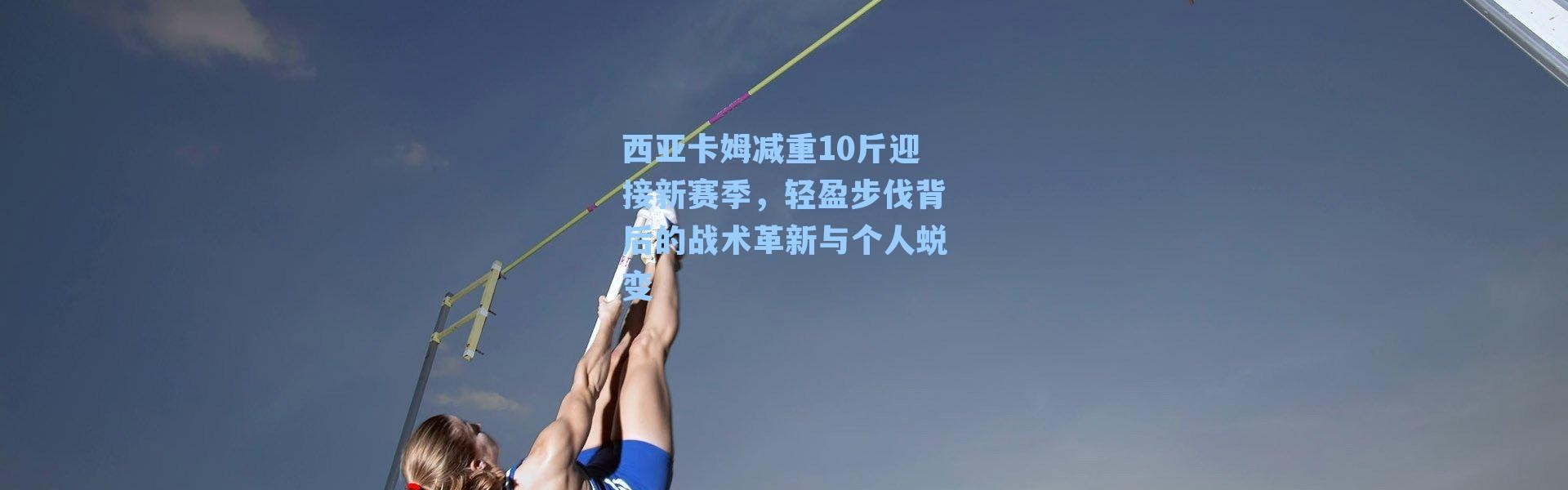 西亚卡姆减重10斤迎接新赛季，轻盈步伐背后的战术革新与个人蜕变