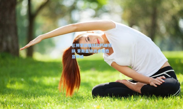 三狮军团摧枯拉朽破密防 索斯盖特战术完胜显神威