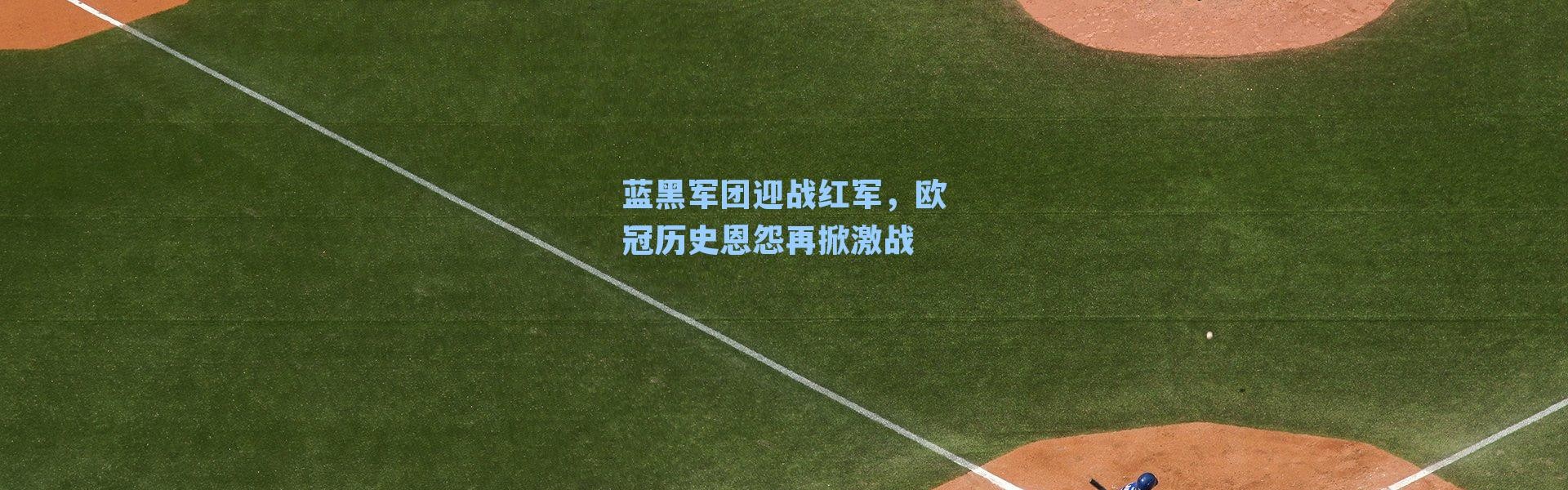 蓝黑军团迎战红军，欧冠历史恩怨再掀激战