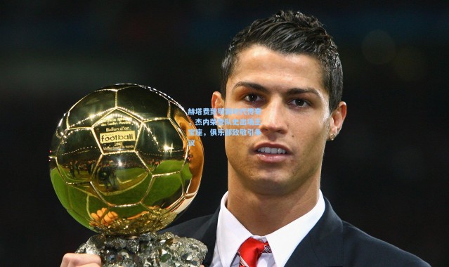 赫塔费致敬新时代传奇，杰内荣登队史出场王宝座，俱乐部致敬引争议