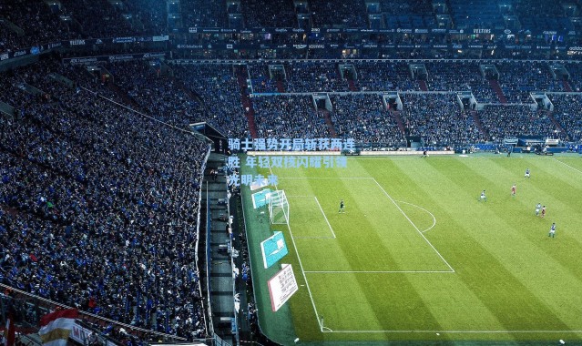 骑士强势开局斩获两连胜 年轻双核闪耀引领光明未来