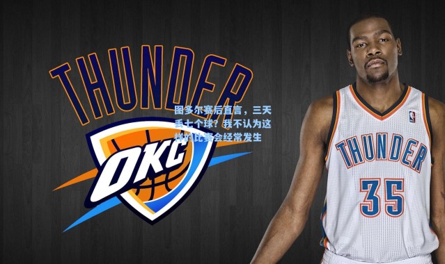 图多尔赛后直言，三天丢七个球？我不认为这样的比赛会经常发生