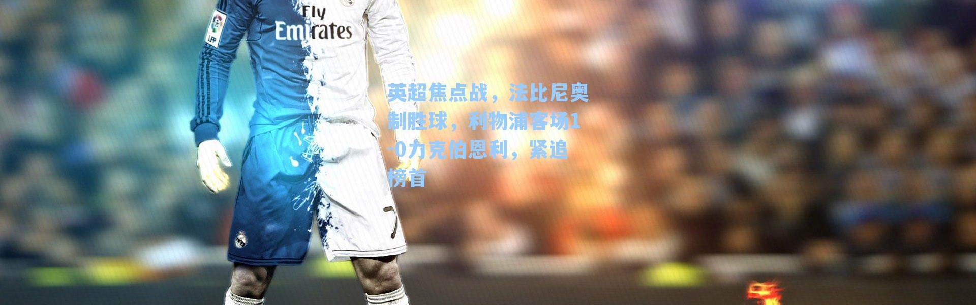 英超焦点战，法比尼奥制胜球，利物浦客场1-0力克伯恩利，紧追榜首