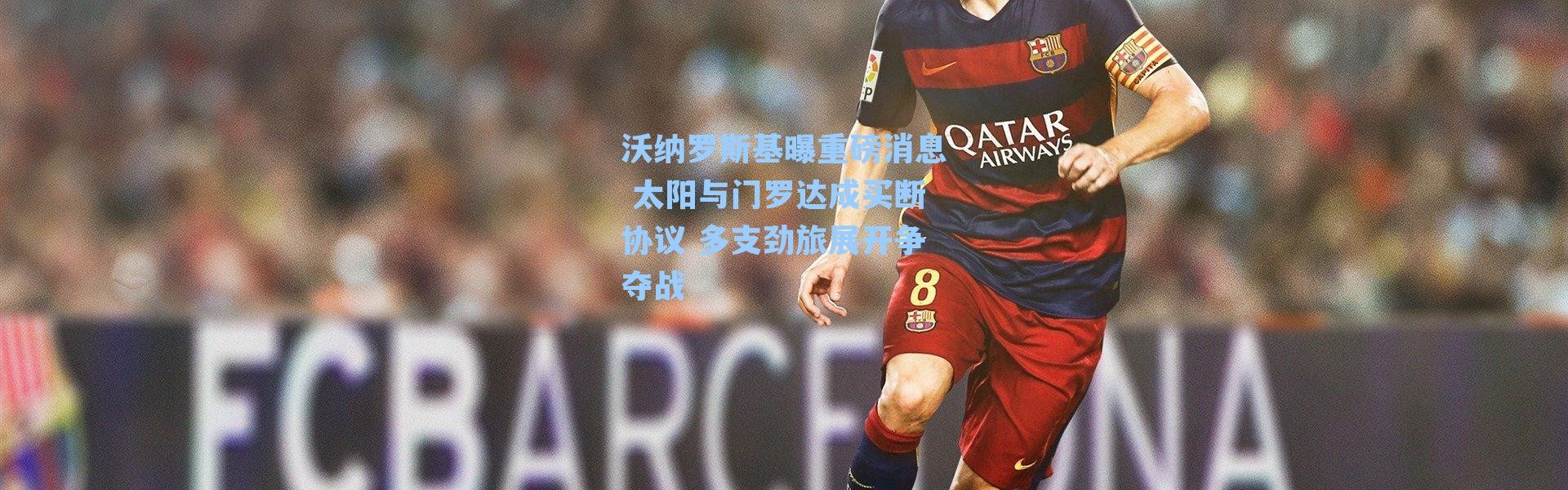 沃纳罗斯基曝重磅消息 太阳与门罗达成买断协议 多支劲旅展开争夺战