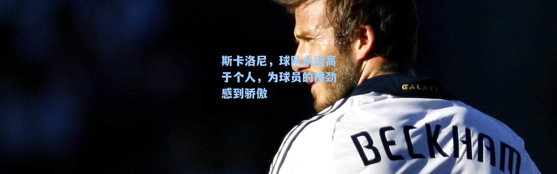 斯卡洛尼，球队永远高于个人，为球员的拼劲感到骄傲