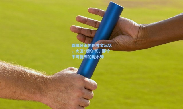 西班牙王朝的黄金记忆，大卫·席尔瓦，那个不可复制的魔术师