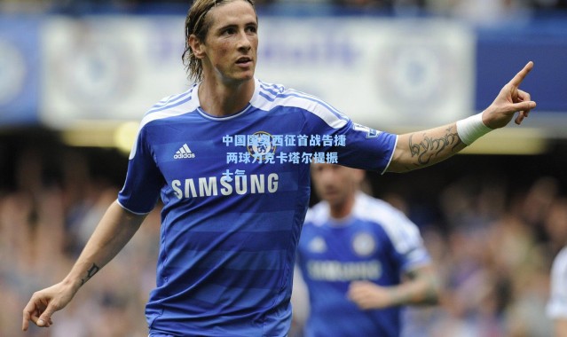 中国国奥西征首战告捷 两球力克卡塔尔提振士气