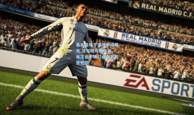 基米希场下温情举动曝光 沃尔特马德亲证，每次纽卡破门必收其祝贺短信