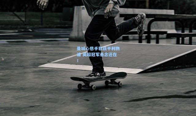 曼城心慈手软战平利物浦 英超冠军悬念还在！