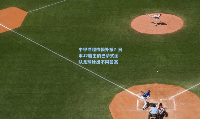 中甲冲超依赖外援？日本J2霸主的巴萨式团队足球给出不同答案